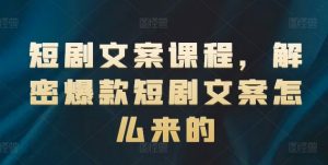 短剧文案课程，解密爆款短剧文案怎么来的-互联网资源大全网