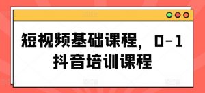 短视频基础课程，0-1抖音培训课程-第一资源库