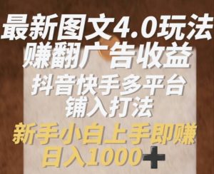 最新图文4.0玩法赚翻广告收益，抖音快手多平台铺入打法，新手小自上手即赚入1k【揭秘】-互联网资源大全网