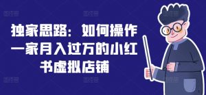 独家思路：如何操作一家月入过万的小红书虚拟店铺-互联网资源大全网