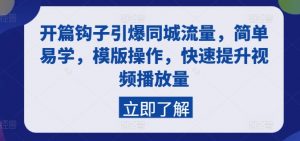 开篇钩子引爆同城流量,简单易学,模版操作,快速提升视频播放量-互联网资源大全网