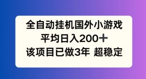 全自动挂机国外小游戏,平均日入200+,此项目已经做了3年 稳定持久【揭秘】-互联网资源大全网