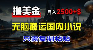 最新撸美金项目,搬运国内小说爽文,只需复制粘贴,稿费月入2500+美金,新手也能快速上手【揭秘】-第一资源库