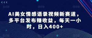 AI美女情感语录视频新赛道,多平台发布赚收益,每天一小时,日入400+【揭秘】-互联网资源大全网