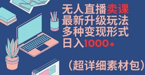 无人直播卖课最新升级玩法,多种变现形式,日入1000+(超详细素材包)【揭秘】-互联网资源大全网