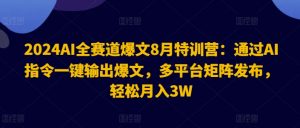 2024AI全赛道爆文8月特训营:通过AI指令一键输出爆文,多平台矩阵发布,轻松月入3W【揭秘】-互联网资源大全网