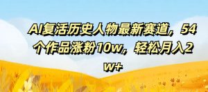 AI复活历史人物最新赛道,54个作品涨粉10w,轻松月入2w+【揭秘】-互联网资源大全网