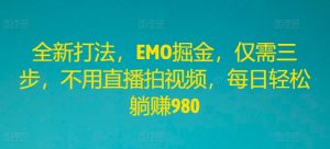 全新打法，EMO掘金，仅需三步，不用直播拍视频，每日轻松躺赚980【揭秘】-互联网资源大全网
