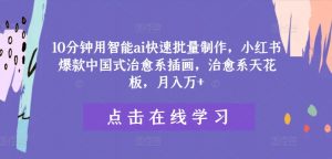 10分钟用智能ai快速批量制作，小红书爆款中国式治愈系插画，治愈系天花板，月入万+【揭秘】-互联网资源大全网
