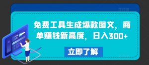 免费工具生成爆款图文,商单赚钱新高度,日入300+【揭秘】-互联网资源大全网
