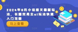 2024年8月小说推文最新玩法,长篇双男主ai玩法快速入门攻略-第一资源库