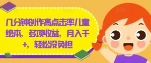 几分钟创作高点击率儿童绘本,多项收益,月入千+,轻松没负担【揭秘】-互联网资源大全网