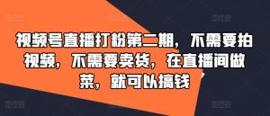 视频号直播打粉第二期，不需要拍视频，不需要卖货，在直播间做菜，就可以搞钱-互联网资源大全网