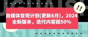 自媒体变现计划(更新8月),2024全新版本,迭代内容超50%-互联网资源大全网