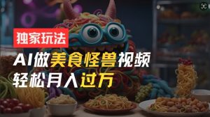 零门槛操作，AI美食怪兽短视频玩法，月入过万新手也能做【揭秘】-互联网资源大全网