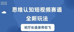 思维认知短视频赛道新玩法,胜天半子祁厅长语录带你飞【揭秘】-互联网资源大全网