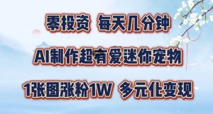 AI制作超有爱迷你宠物玩法,1张图涨粉1W,多元化变现,手把手交给你【揭秘】-第一资源库