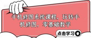 手机修图系统课程,玩转手机修图,零基础教学-第一资源库