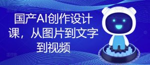 国产AI创作设计课，从图片到文字到视频-互联网资源大全网