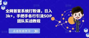 全网首套系统打粉课,日入3k+,手把手各行引流SOP团队实战教程-互联网资源大全网