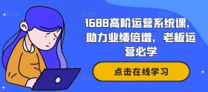1688高阶运营系统课,助力业绩倍增,老板运营必学-互联网资源大全网