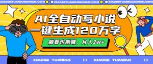 AI全自动写小说，一键生成120万字，躺着也能赚，月入2w+【揭秘】-第一资源库