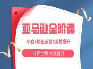 亚马越全阶课,小白/基础运营/运营提升,内容全面,快速提升-互联网资源大全网
