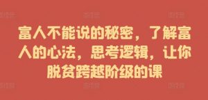 富人不能说的秘密,了解富人的心法,思考逻辑,让你脱贫跨越阶级的课-互联网资源大全网