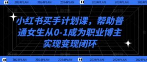 小红书买手计划课，帮助普通女生从0-1成为职业博主实现变现闭环-互联网资源大全网