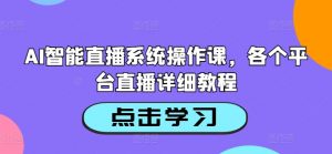 AI智能直播系统操作课,各个平台直播详细教程-互联网资源大全网