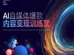 AI自媒体爆款内容变现训练营，20%底层逻辑，60%实操方法，20%案例拆解(即学即用)-互联网资源大全网