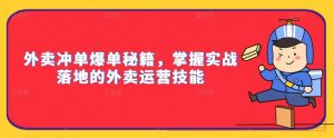外卖冲单爆单秘籍,掌握实战落地的外卖运营技能-互联网资源大全网