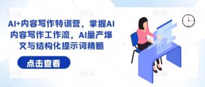 AI+内容写作特训营,掌握AI内容写作工作流,AI量产爆文与结构化提示词精髓-互联网资源大全网