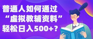 普通人如何通过“虚拟教辅”资料轻松日入500+?揭秘稳定玩法-互联网资源大全网