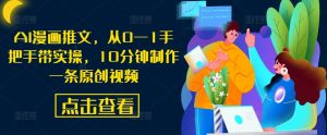 AI漫画推文,从0—1手把手带实操,10分钟制作一条原创视频-互联网资源大全网