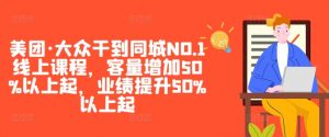 美团·大众干到同城NO.1线上课程,客量增加50%以上起,业绩提升50%以上起-互联网资源大全网