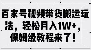 百家号视频带货搬运玩法,轻松月入1W+,保姆级教程来了【揭秘】-互联网资源大全网
