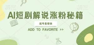 AI短剧解说涨粉,起号变现快, 操作简单,可以矩阵操作【揭秘】-互联网资源大全网