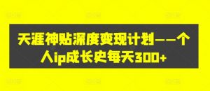 天涯神贴深度变现计划——个人ip成长史每天300+【揭秘】-互联网资源大全网