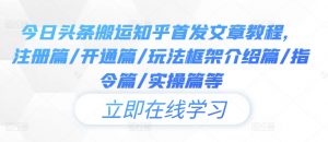 今日头条搬运知乎首发文章教程，注册篇/开通篇/玩法框架介绍篇/指令篇/实操篇等-第一资源库