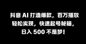 抖音 AI 打造爆款,百万播放轻松实现,快速起号秘籍【揭秘】-互联网资源大全网