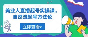 美业人直播起号实操课,自然流起号方法论-互联网资源大全网