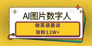 AI图片数字人做英语晨读,涨粉12W+,市场潜力巨大-互联网资源大全网