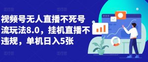 视频号无人直播不死号流玩法8.0,挂机直播不违规,单机日入5张【揭秘】-互联网资源大全网
