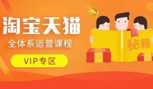 淘宝天猫全体系运营课程【9月24更新】,店铺全系运营、动销玩法、擦边球玩法等等-互联网资源大全网