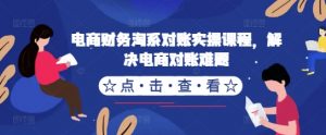 电商财务淘系对账实操课程,解决电商对账难题-第一资源库