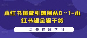 小红书运营引流课从0~1-小红书超全超干货-互联网资源大全网