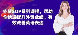 外贸SOP系列课程,帮助你快速提升外贸业绩,有效改善英语表达-第一资源库