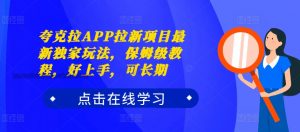 夸克拉APP拉新项目最新独家玩法，保姆级教程，好上手，可长期-互联网资源大全网