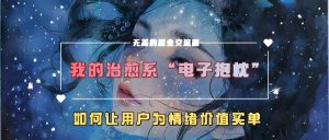 我的治愈系“电子抱枕”,如何让用户为情绪价值买单【揭秘】-互联网资源大全网